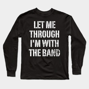 Let Me Through, I'm With The Band Long Sleeve T-Shirt